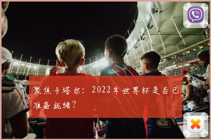 聚焦卡塔尔：2022年世界杯是否已准备就绪？