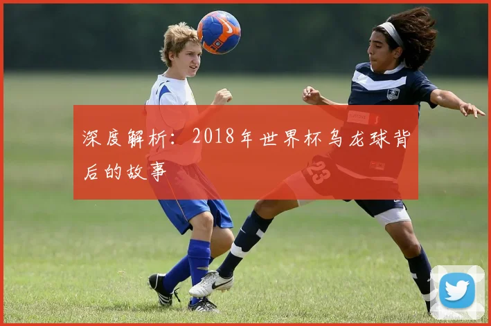 深度解析:2018年世界杯乌龙球背后的故事