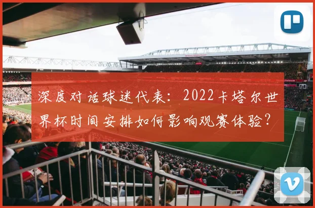 深度对话球迷代表：2022卡塔尔世界杯时间安排如何影响观赛体验？