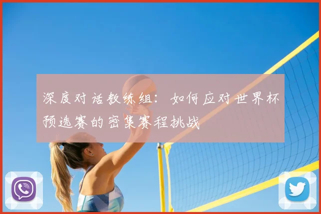 深度对话教练组：如何应对世界杯预选赛的密集赛程挑战