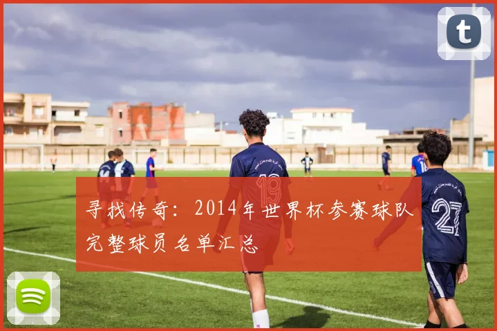 寻找传奇：2014年世界杯参赛球队完整球员名单汇总