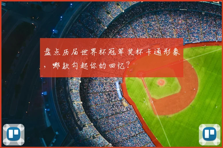 盘点历届世界杯冠军奖杯卡通形象,哪款勾起你的回忆?