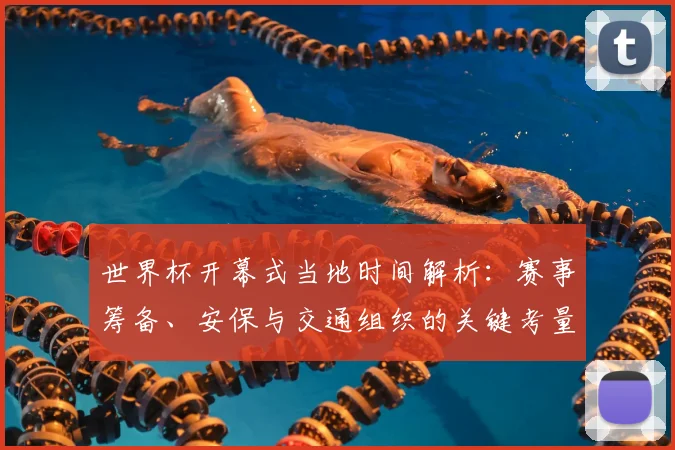 世界杯开幕式当地时间解析:赛事筹备、安保与交通组织的关键考量