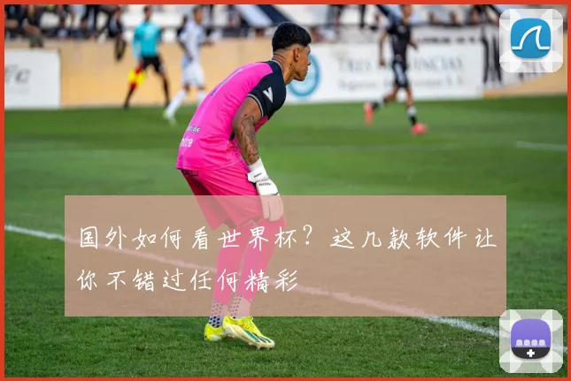 国外如何看世界杯?这几款软件让你不错过任何精彩