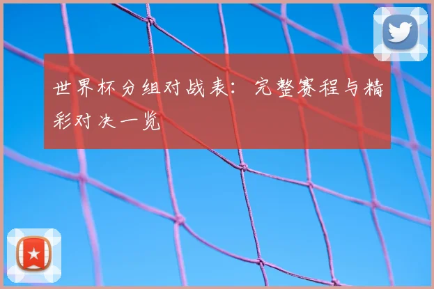世界杯分组对战表:完整赛程与精彩对决一览