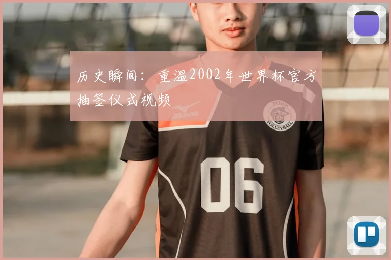 历史瞬间:重温2002年世界杯官方抽签仪式视频