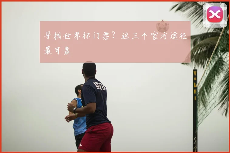 寻找世界杯门票？这三个官方途径最可靠