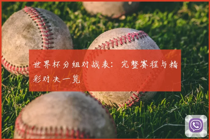 世界杯分组对战表:完整赛程与精彩对决一览