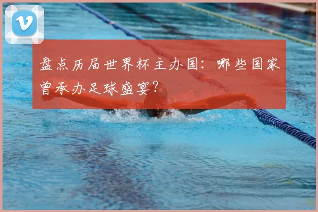 盘点历届世界杯主办国:哪些国家曾承办足球盛宴?