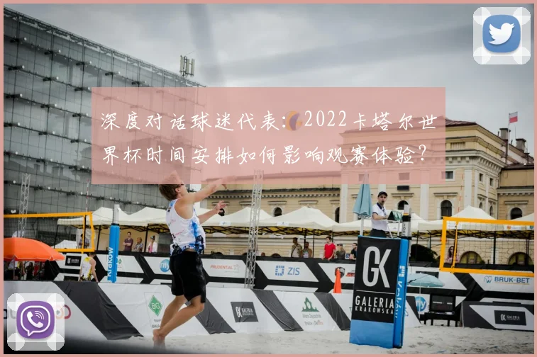 深度对话球迷代表：2022卡塔尔世界杯时间安排如何影响观赛体验？