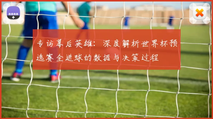 专访幕后英雄:深度解析世界杯预选赛全进球的数据与决策过程