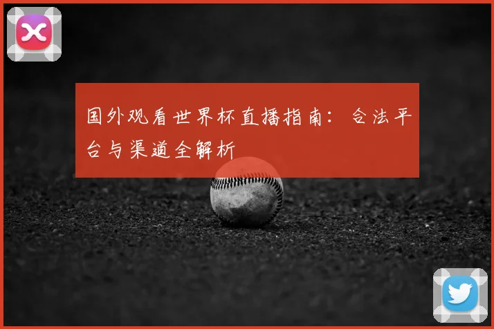 国外观看世界杯直播指南:合法平台与渠道全解析