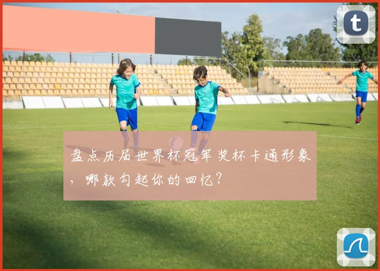 盘点历届世界杯冠军奖杯卡通形象,哪款勾起你的回忆?