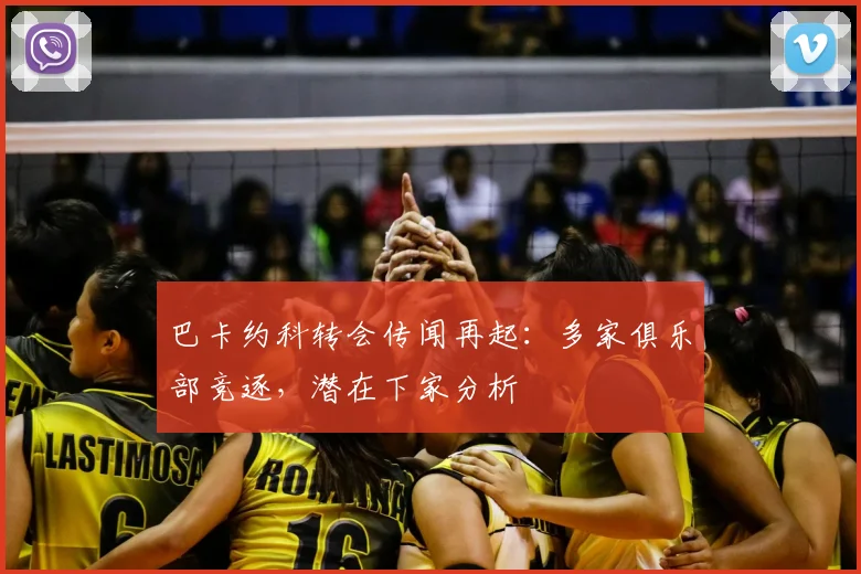 巴卡约科转会传闻再起：多家俱乐部竞逐，潜在下家分析