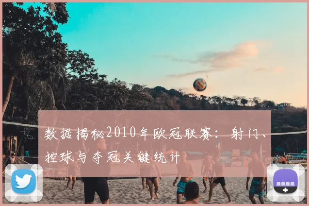 数据揭秘2010年欧冠联赛：射门、控球与夺冠关键统计