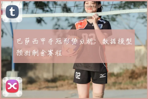 巴萨西甲夺冠形势分析：数据模型预测剩余赛程