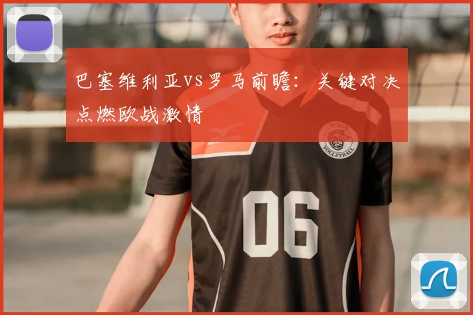 巴塞维利亚vs罗马前瞻：关键对决点燃欧战激情