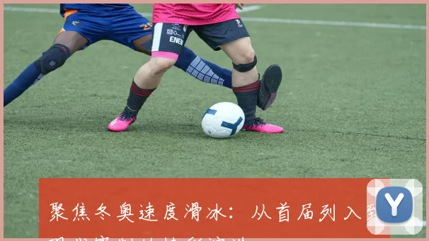 聚焦冬奥速度滑冰：从首届列入到现代赛制的精彩演进