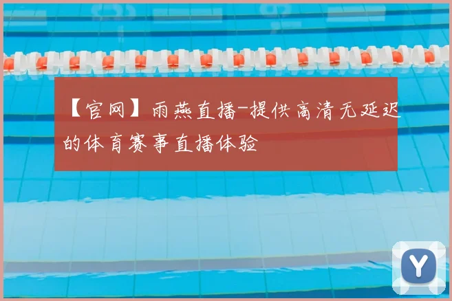 【官网】雨燕直播-提供高清无延迟的体育赛事直播体验