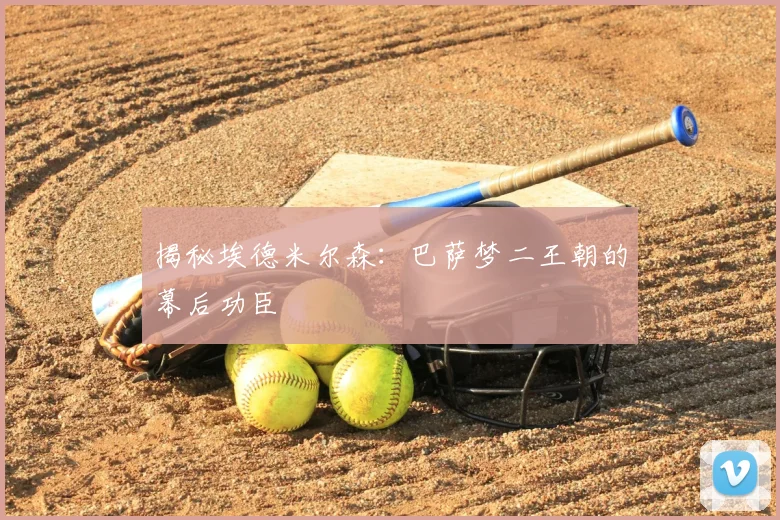 揭秘埃德米尔森：巴萨梦二王朝的幕后功臣