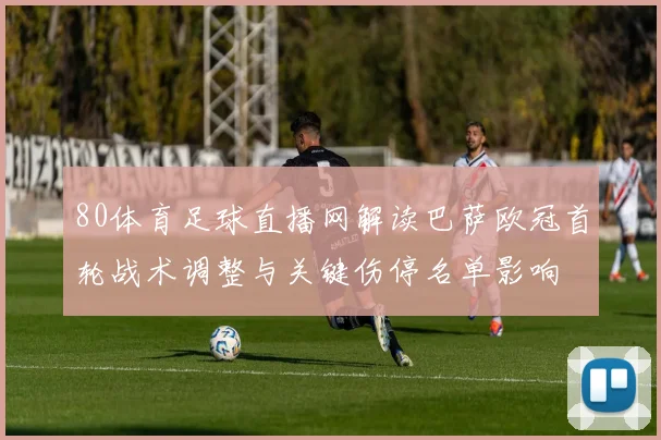 80体育足球直播网解读巴萨欧冠首轮战术调整与关键伤停名单影响