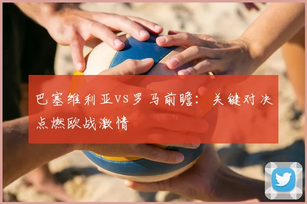 巴塞维利亚vs罗马前瞻：关键对决点燃欧战激情