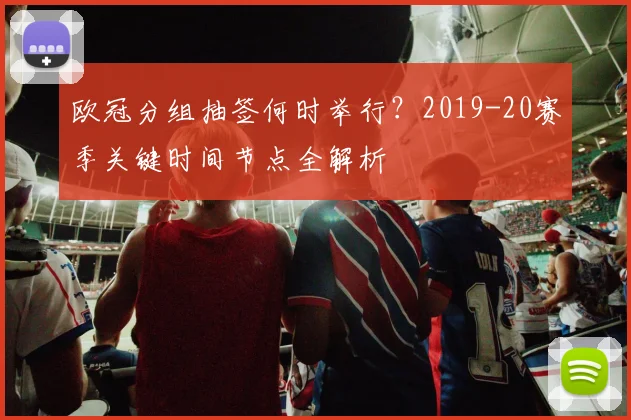 欧冠分组抽签何时举行？2019-20赛季关键时间节点全解析