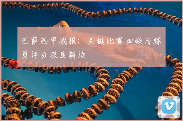 巴萨西甲战报：关键比赛回顾与球员评分深度解读
