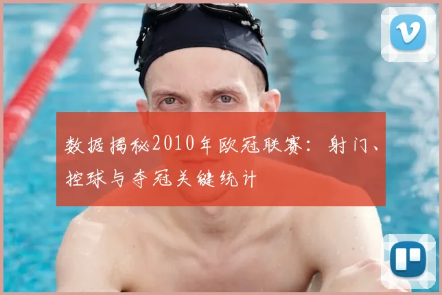 数据揭秘2010年欧冠联赛：射门、控球与夺冠关键统计