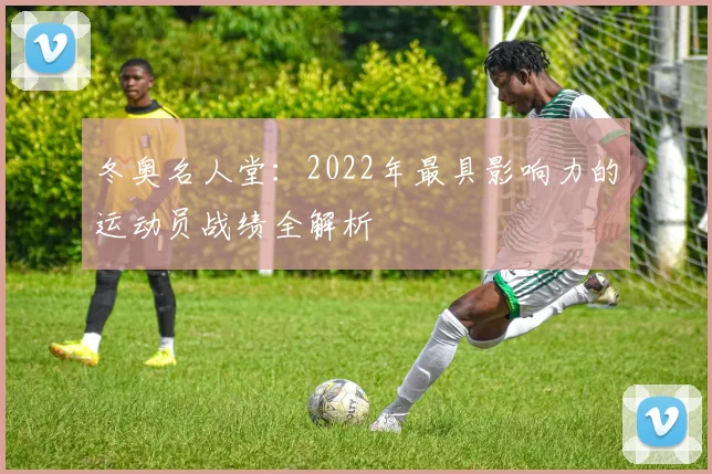 冬奥名人堂：2022年最具影响力的运动员战绩全解析